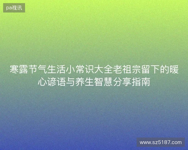 寒露节气生活小常识大全老祖宗留下的暖心谚语与养生智慧分享指南