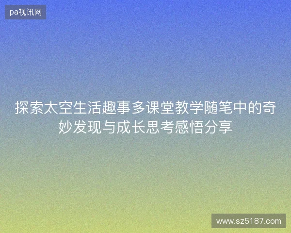 探索太空生活趣事多课堂教学随笔中的奇妙发现与成长思考感悟分享 探索太空生活趣事多课堂教学随笔中的奇妙发现与成长思考感悟分享